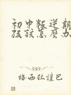 初中叛逆期的女孩该怎么办