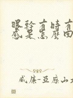 眼干有时有针刺感是怎么回事