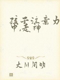 孩子注意力不集中,走神