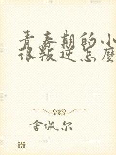 青春期的小女孩很叛逆怎么办啊