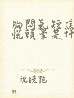 胸闷气短焦虑心慌头晕是什么原因引起的