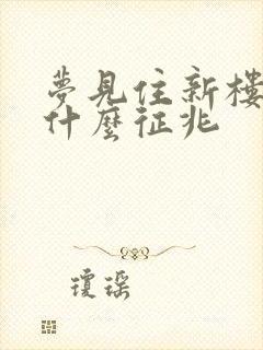 梦见住新楼房是什么征兆