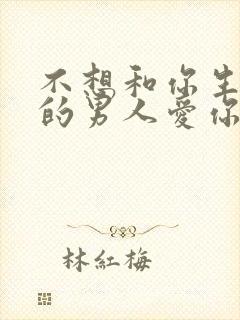 不想和你生孩子的男人爱你吗