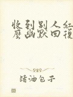 收到别人红包怎么幽默回复