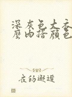 深灰色大衣配什么内搭颜色好看