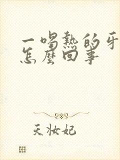 一喝热的牙就疼怎么回事