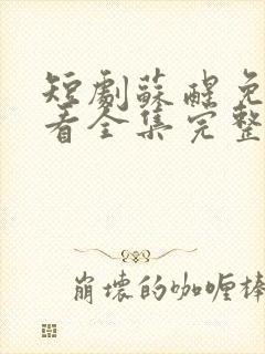 短剧苏醒免费观看全集完整版高清