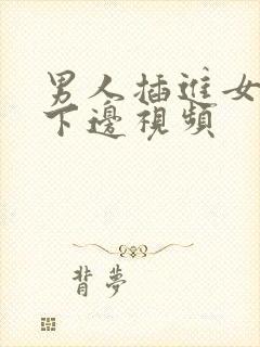 男人插进女人的下边视频