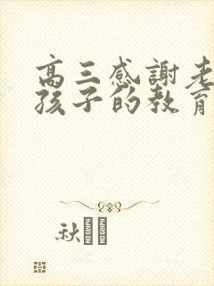 高三感谢老师对孩子的教育和辛苦的句子