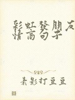 彩虹发朋友圈高情商句子