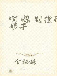 啊 嗯 别捏我奶子