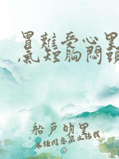 胃难受心里发慌,气短胸闷头晕的