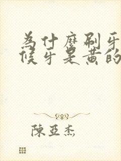 为什么刷牙的时候牙是黄的