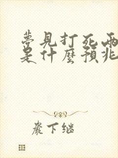 梦见打死两条蛇是什么预兆