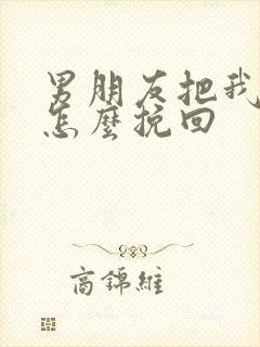 男朋友把我删了怎么挽回