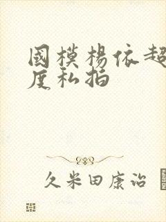 国模杨依超大尺度私拍