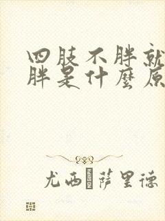 四肢不胖就肚子胖是什么原因