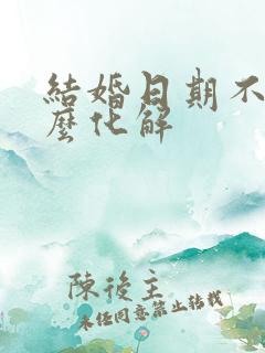 结婚日期不好怎么化解