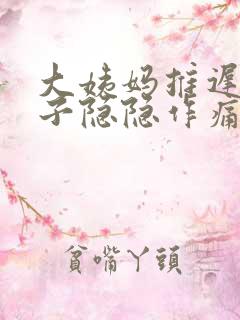 大姨妈推迟,肚子隐隐作痛