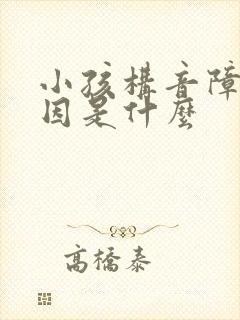 小孩构音障碍病因是什么