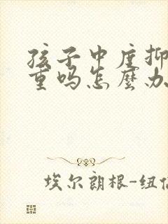 孩子中度抑郁严重吗怎么办