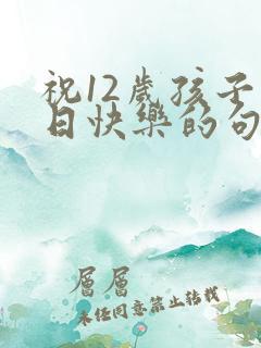 祝12岁孩子生日快乐的句子