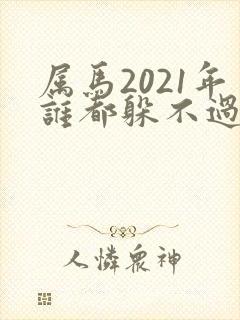 属马2021年谁都躲不过的劫难