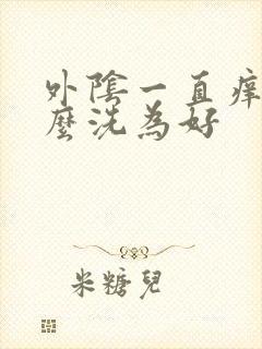 外阴一直痒用什么洗为好