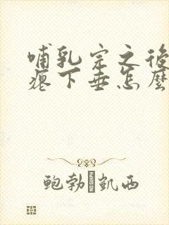 哺乳完之后胸干瘪下垂怎么恢复