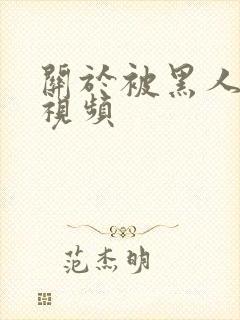 关于被黑人艹的视频