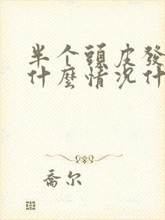 半个头皮发麻是什么情况什么原因