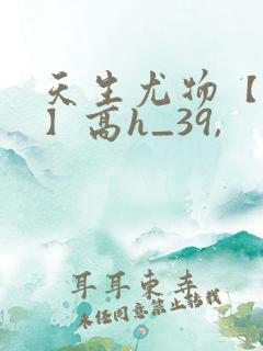 天生尤物【快穿】高h_39,