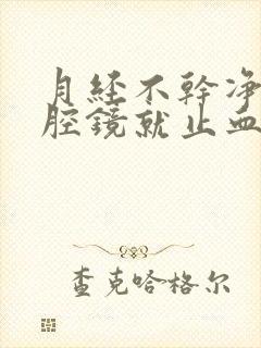 月经不干净做宫腔镜就止血吗