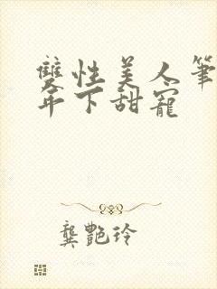 双性美人笔趣阁年下甜宠