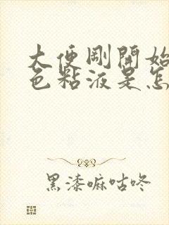 大便刚开始带白色粘液是怎么回事