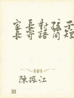 家长对孩子的成长寄语简短幼儿园