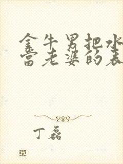 金牛男把水瓶女当老婆的表现