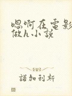 嗯啊在电影院里做h小说