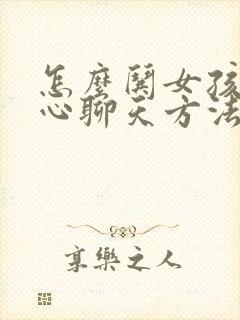 怎么哄女孩子开心聊天方法