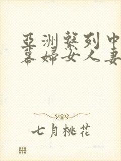 亚洲系列中文字幕妇女人妻