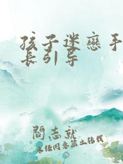 孩子迷恋手机家长引导