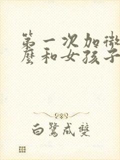 第一次加微信怎么和女孩子聊天