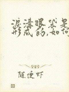 泪沟眼袋是怎么形成的,如何改善