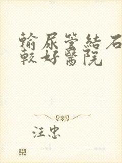 输尿管结石治疗较好医院