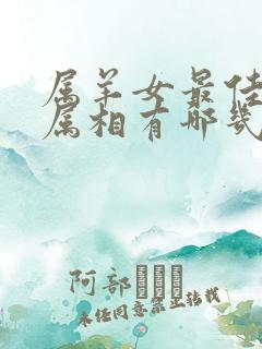 属羊女最佳婚配属相有哪几个