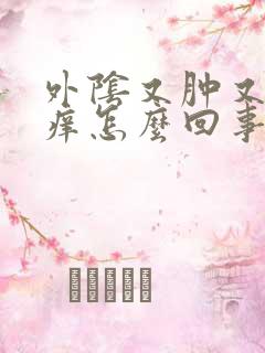 外阴又肿又疼又痒怎么回事