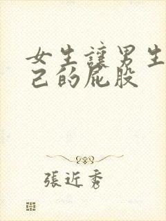 女生让男生舔自己的屁股