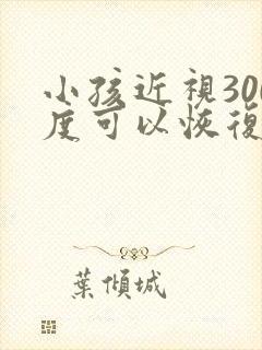 小孩近视300度可以恢复吗