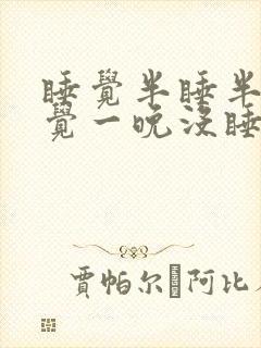 睡觉半睡半醒感觉一晚没睡