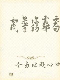 如果你需要刚好我有的那句子咋说